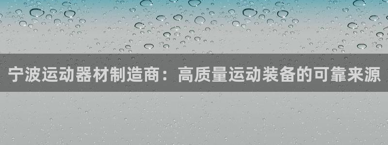 意昂3娱乐代理怎么样：宁波运动器材制造商：高质量运动