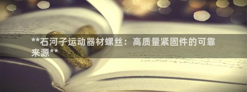 意昂体育3招商电话号码是多少：**石河子运动器材螺丝：高质量